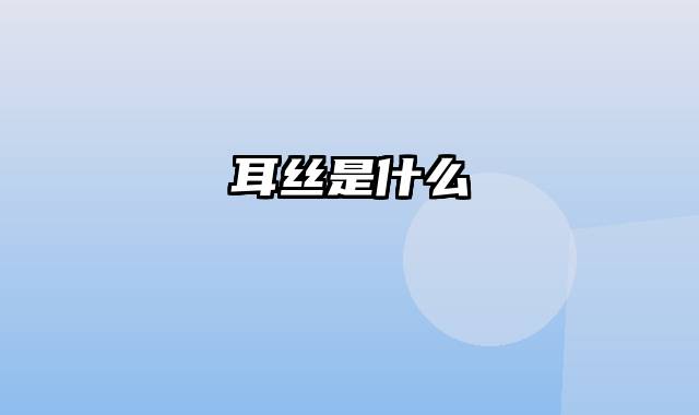 耳丝是什么