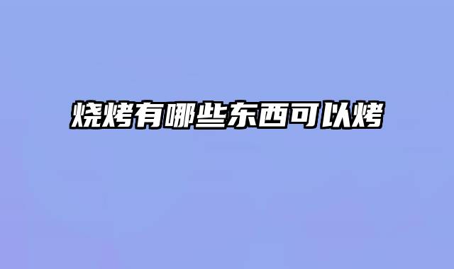 烧烤有哪些东西可以烤