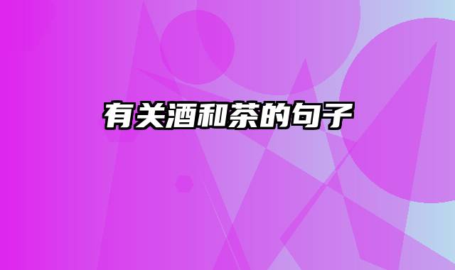 有关酒和茶的句子