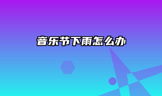 音乐节下雨怎么办