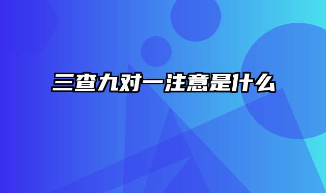 三查九对一注意是什么