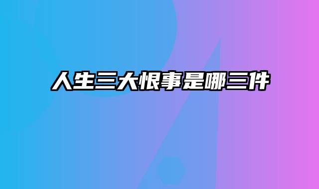 人生三大恨事是哪三件