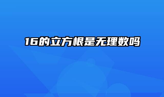 16的立方根是无理数吗