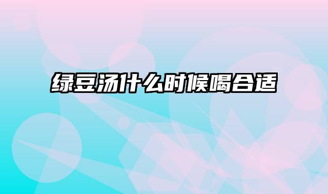 绿豆汤什么时候喝合适