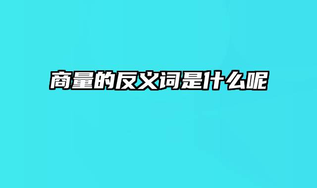 商量的反义词是什么呢