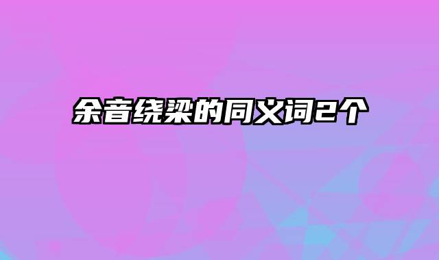 余音绕梁的同义词2个