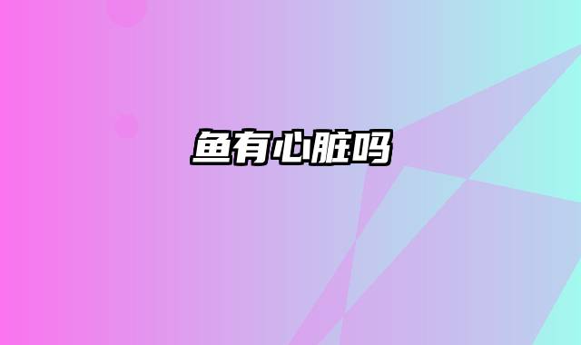 鱼有心脏吗