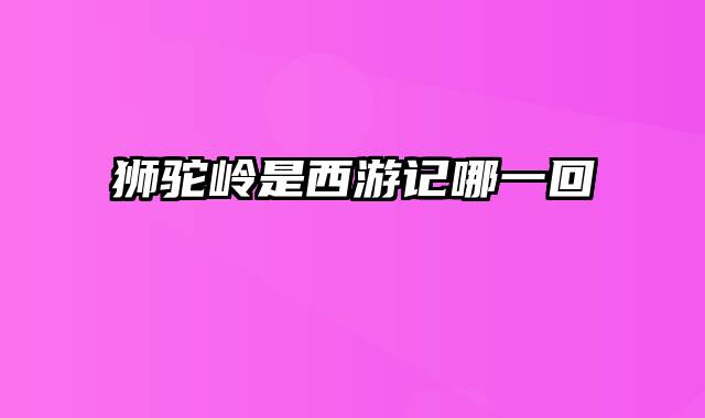 狮驼岭是西游记哪一回