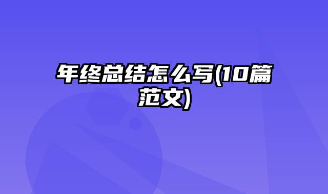 年终总结怎么写(10篇范文)