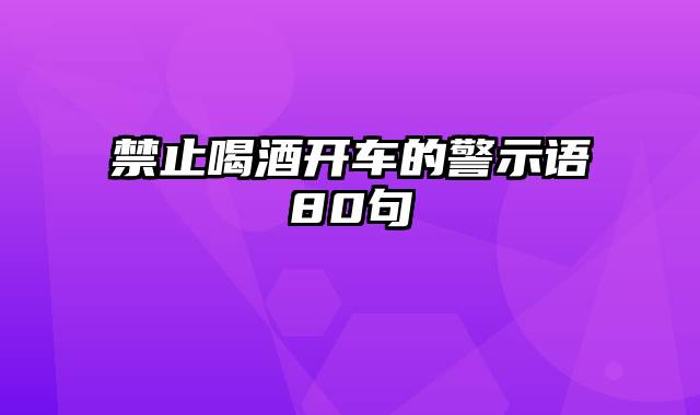 禁止喝酒开车的警示语80句