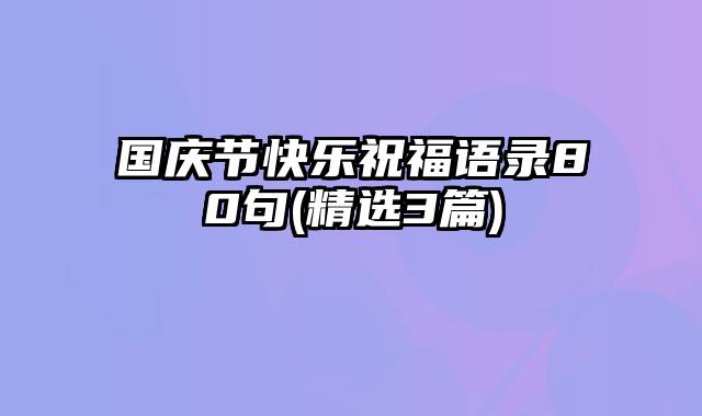 国庆节快乐祝福语录80句(精选3篇)