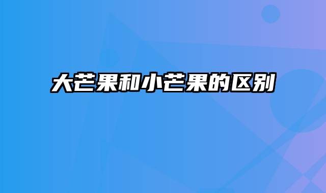 大芒果和小芒果的区别