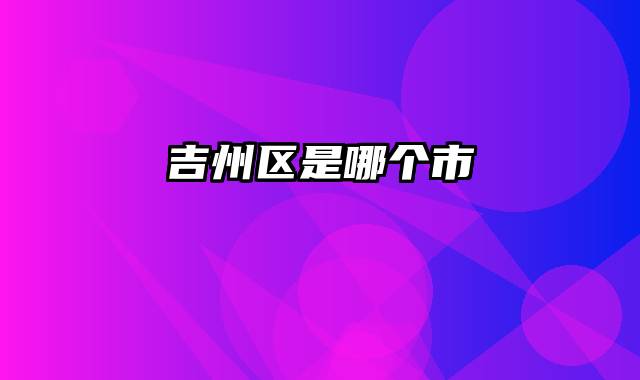 吉州区是哪个市