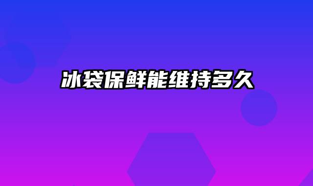 冰袋保鲜能维持多久