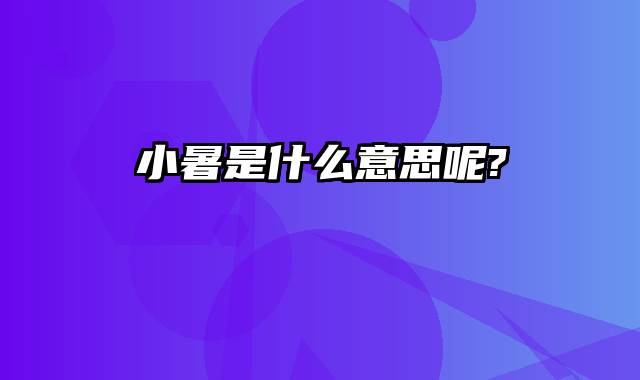 小暑是什么意思呢?
