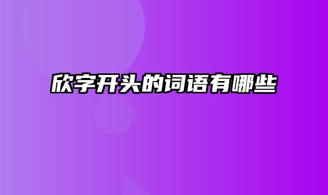 欣字开头的词语有哪些