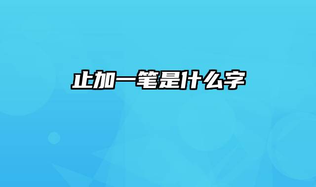 止加一笔是什么字