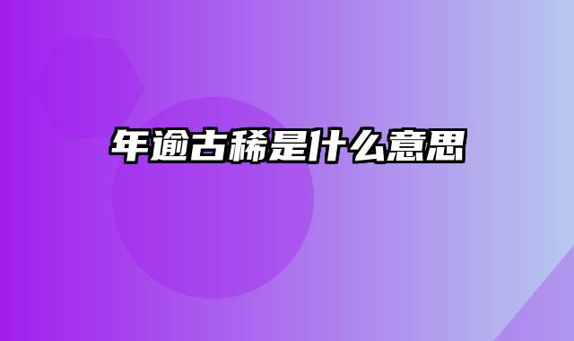 年逾古稀是什么意思