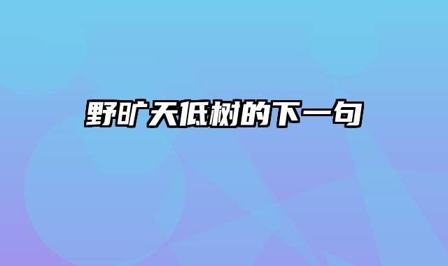 野旷天低树的下一句