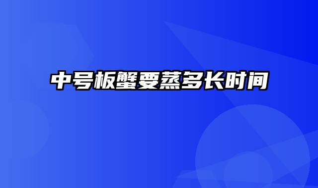 中号板蟹要蒸多长时间