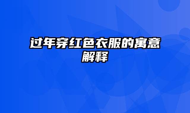 过年穿红色衣服的寓意解释