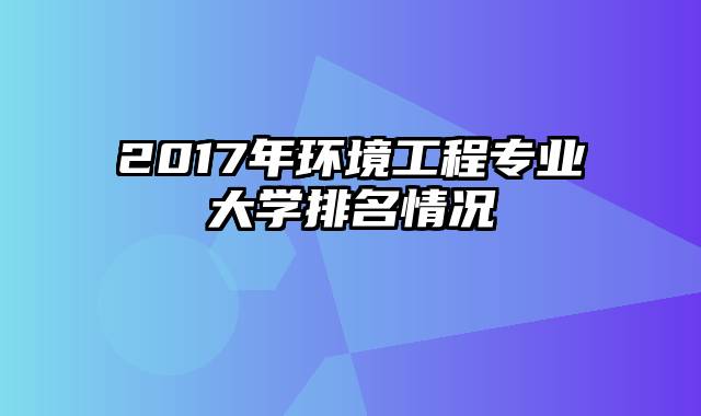 2017年环境工程专业大学排名情况