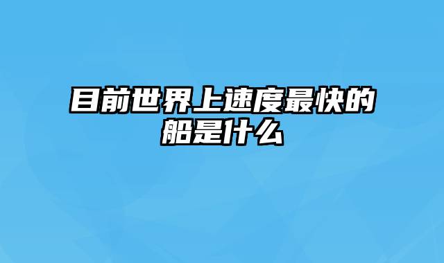 目前世界上速度最快的船是什么