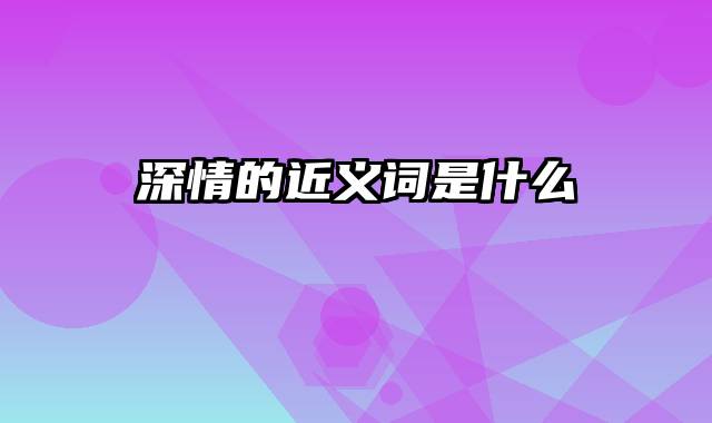 深情的近义词是什么