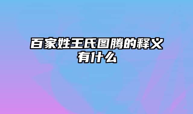 百家姓王氏图腾的释义有什么