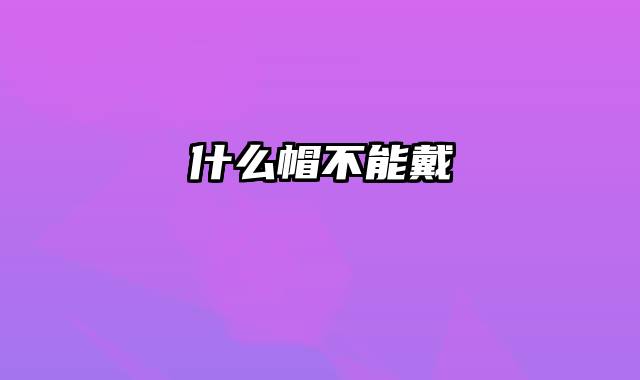 什么帽不能戴