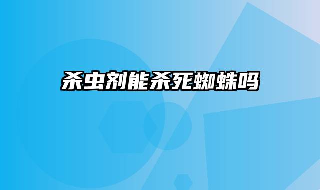 杀虫剂能杀死蜘蛛吗