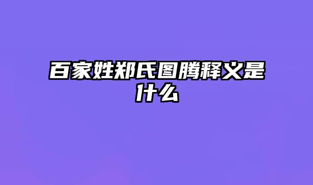 百家姓郑氏图腾释义是什么