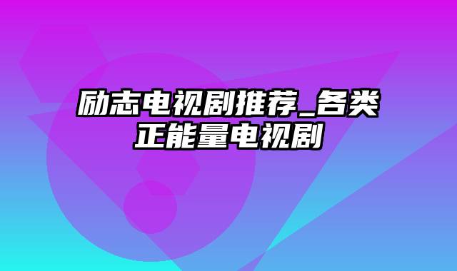 励志电视剧推荐_各类正能量电视剧