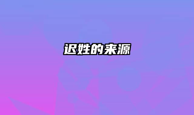 迟姓的来源