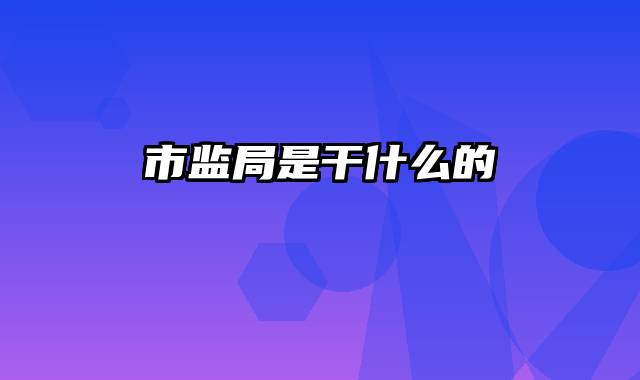 市监局是干什么的