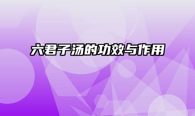 六君子汤的功效与作用