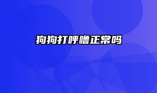 狗狗打呼噜正常吗