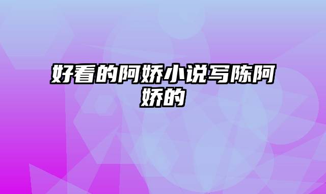 好看的阿娇小说写陈阿娇的
