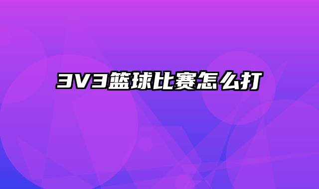 3V3篮球比赛怎么打