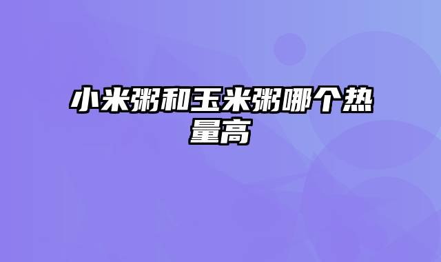 小米粥和玉米粥哪个热量高