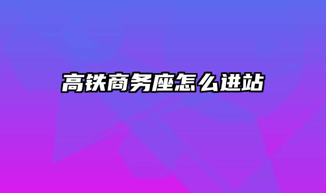 高铁商务座怎么进站