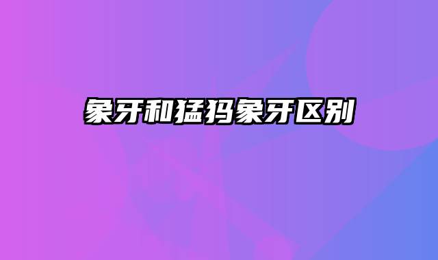 象牙和猛犸象牙区别