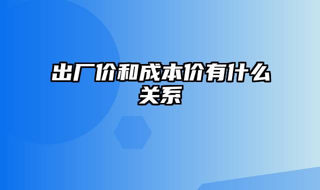 出厂价和成本价有什么关系