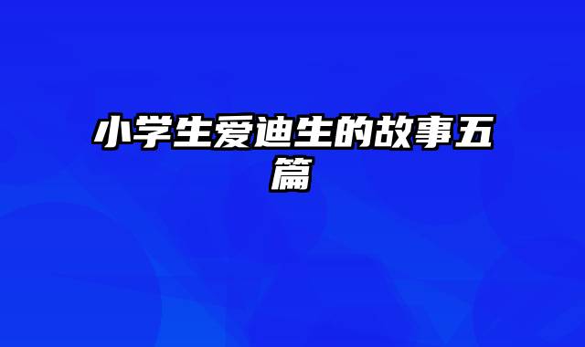 小学生爱迪生的故事五篇