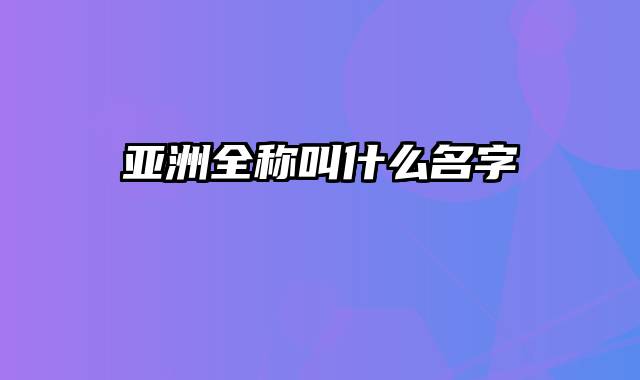 亚洲全称叫什么名字