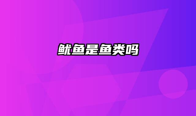 鱿鱼是鱼类吗