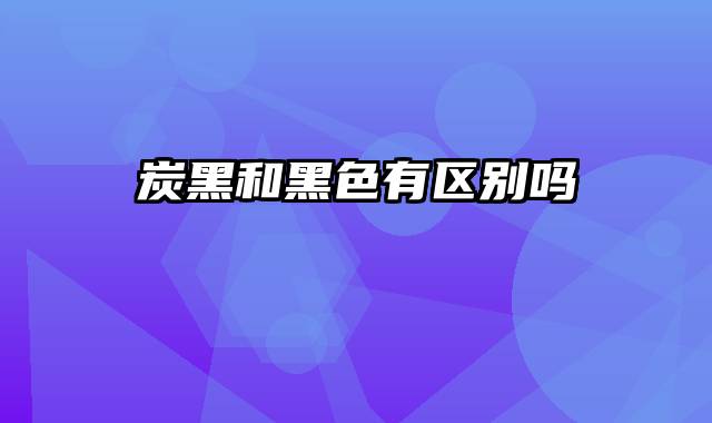 炭黑和黑色有区别吗