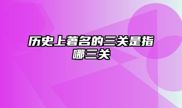 历史上著名的三关是指哪三关