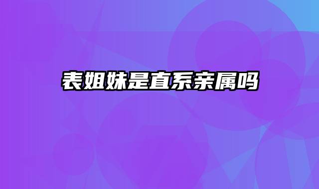 表姐妹是直系亲属吗