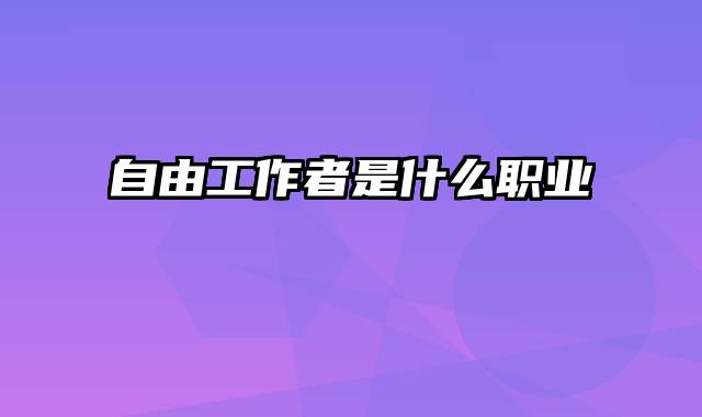 自由工作者是什么职业